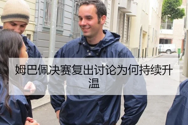 姆巴佩决赛复出讨论为何持续升温